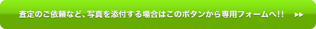 査定のご依頼など、写真を添付する場合はこのボタンから専用フォームへ！